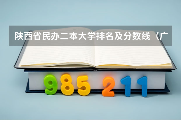 陕西省民办二本大学排名及分数线（广西民办二本大学排名及分数线）