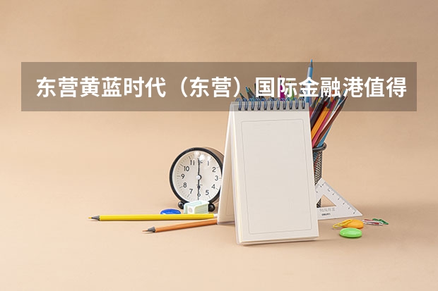 东营黄蓝时代（东营）国际金融港值得买吗？