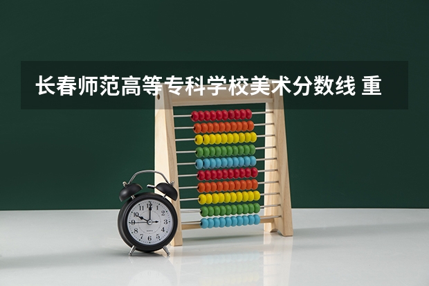 长春师范高等专科学校美术分数线 重庆师范大学美术专业录取分数线