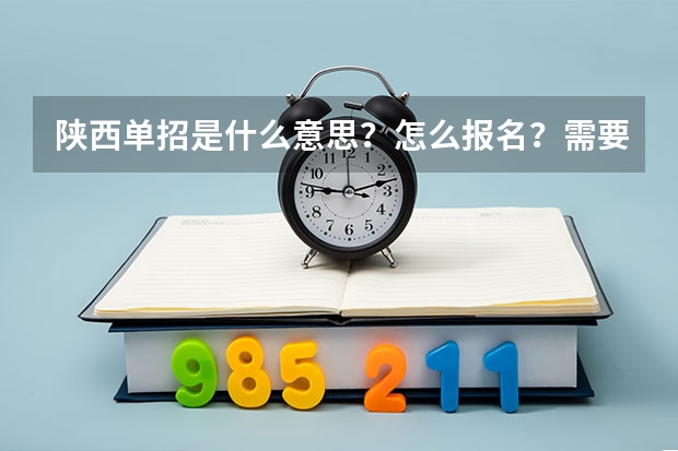 陕西单招是什么意思？怎么报名？需要什么条件？