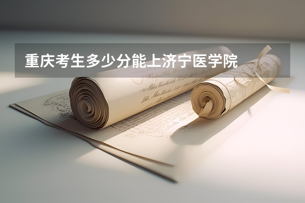重庆考生多少分能上济宁医学院