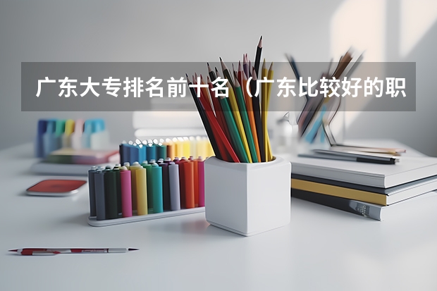 广东大专排名前十名（广东比较好的职业学校）