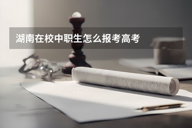 湖南在校中职生怎么报考高考