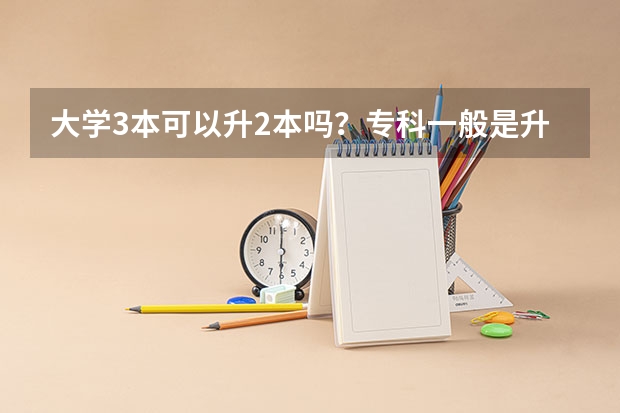 大学3本可以升2本吗？专科一般是升3本的，还是2本？
