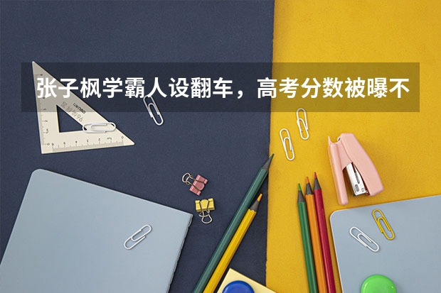 张子枫学霸人设翻车，高考分数被曝不足400分，节目上的复习都是炒作吗？