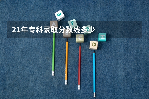21年专科录取分数线多少