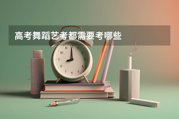 高考舞蹈艺考都需要考哪些