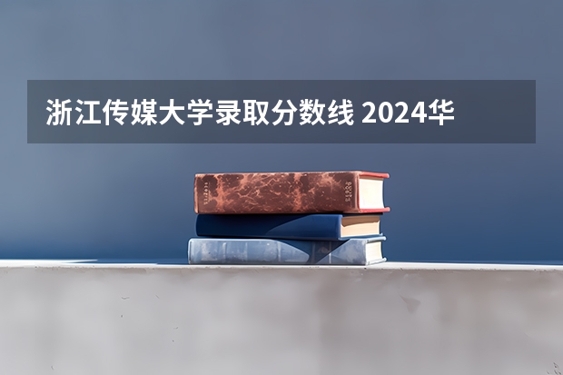 浙江传媒大学录取分数线 2024华中师范大学各专业录取分数线