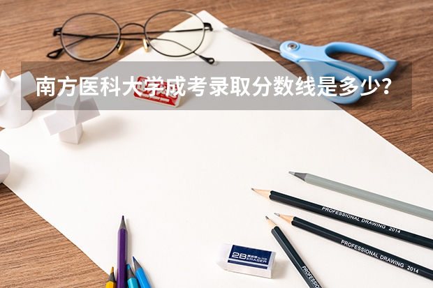 南方医科大学成考录取分数线是多少？