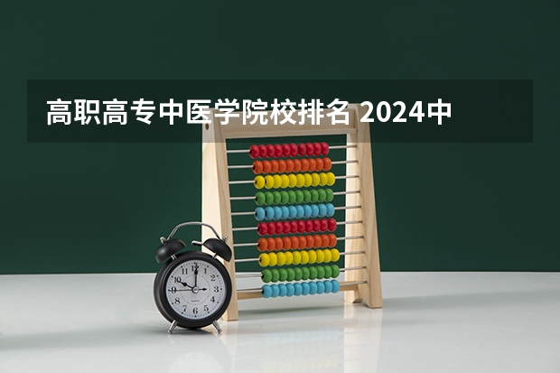 高职高专中医学院校排名 2024中国医学院校综合实力排行榜出炉 2024年全国100强医学院排名一览