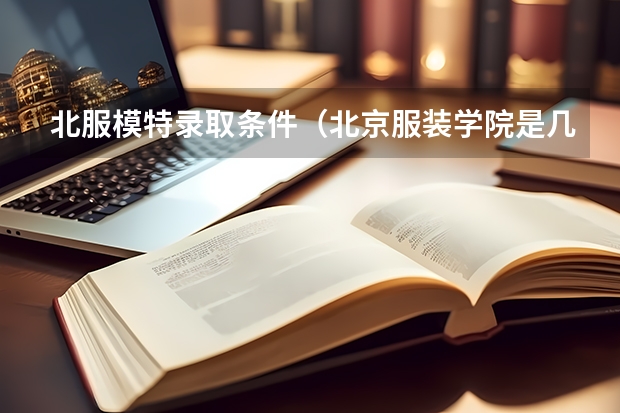 北服模特录取条件（北京服装学院是几本？）