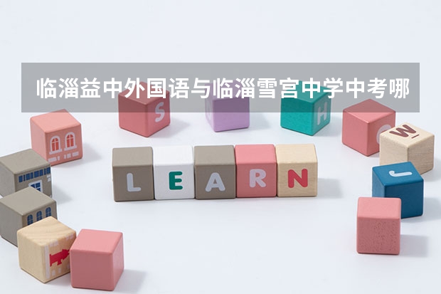 临淄益中外国语与临淄雪宫中学中考哪个升学率好