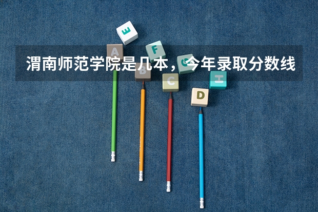 渭南师范学院是几本，今年录取分数线是多少