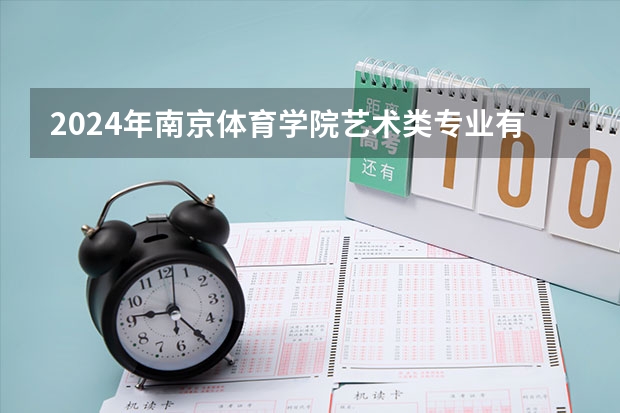 2024年南京体育学院艺术类专业有哪些
