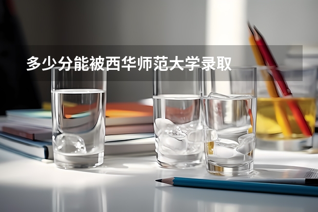 多少分能被西华师范大学录取