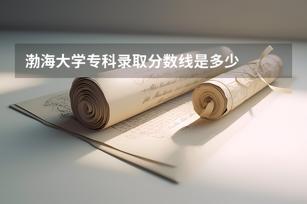 渤海大学专科录取分数线是多少