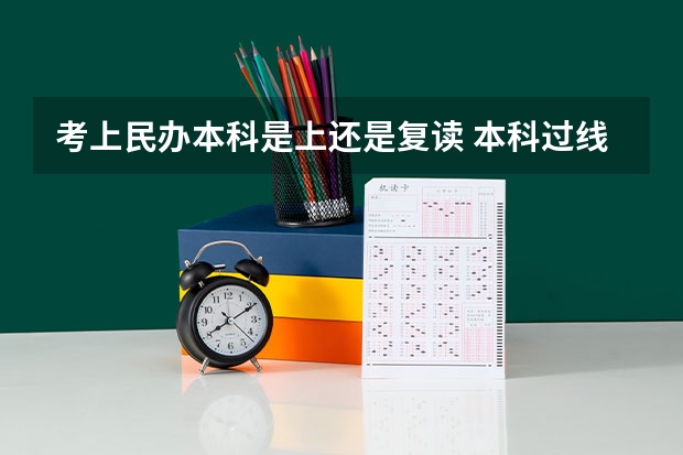 考上民办本科是上还是复读 本科过线，选择民办大学还是复读好？