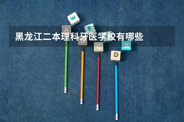 黑龙江二本理科牙医学校有哪些