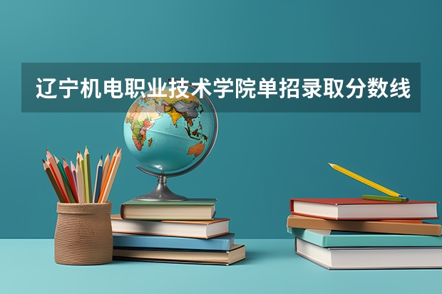 辽宁机电职业技术学院单招录取分数线最低是多少分