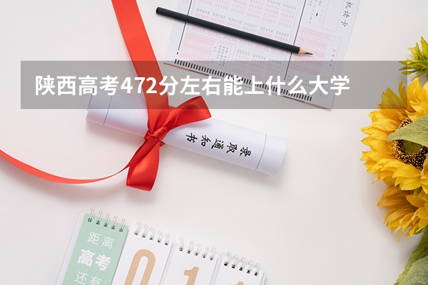 陕西高考472分左右能上什么大学