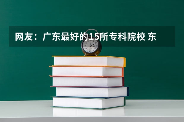 网友：广东最好的15所专科院校 东莞城市学院高考分数线