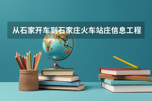 从石家开车到石家庄火车站庄信息工程职业学院怎么走