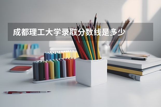 成都理工大学录取分数线是多少