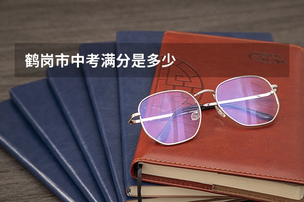 鹤岗市中考满分是多少