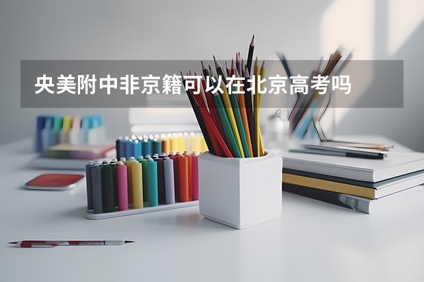 央美附中非京籍可以在北京高考吗