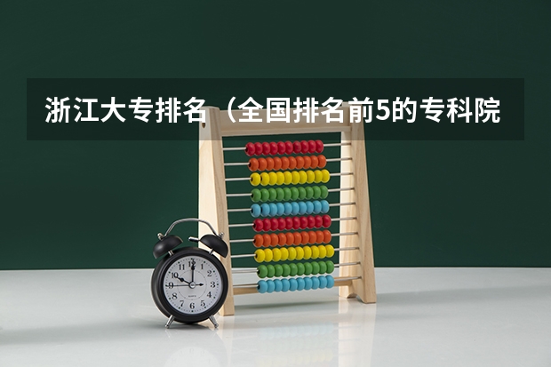 浙江大专排名（全国排名前5的专科院校？）