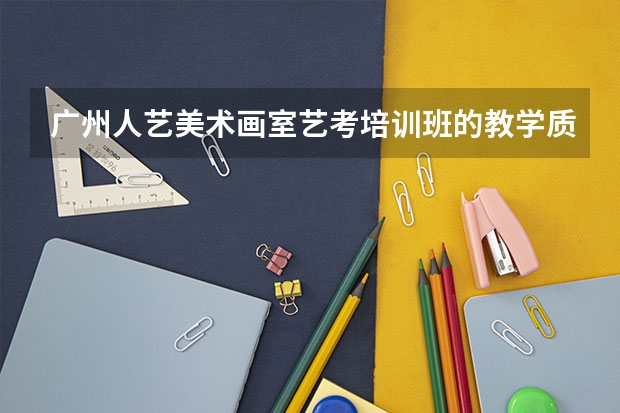 广州人艺美术画室艺考培训班的教学质量怎样？每年考上名校的学生多吗？