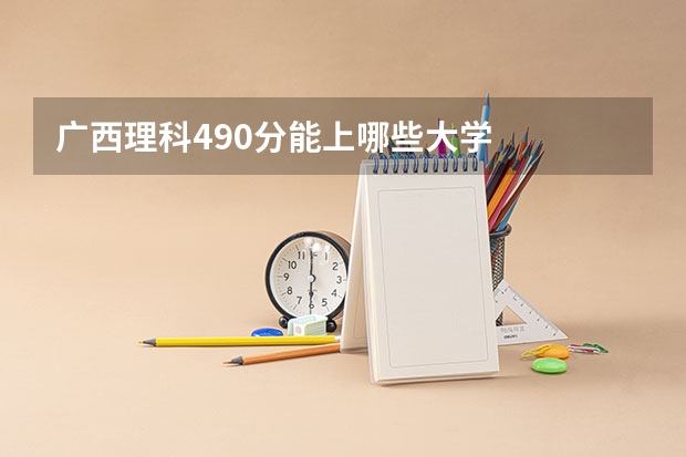 广西理科490分能上哪些大学