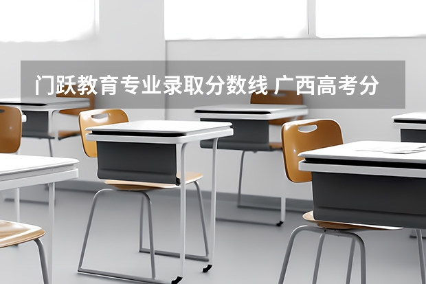 门跃教育专业录取分数线 广西高考分数线一分一段