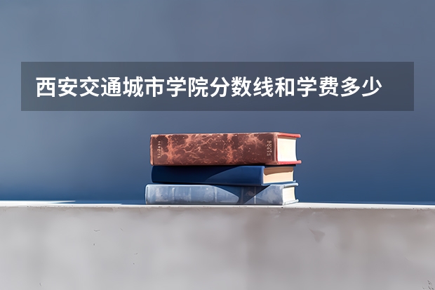 西安交通城市学院分数线和学费多少