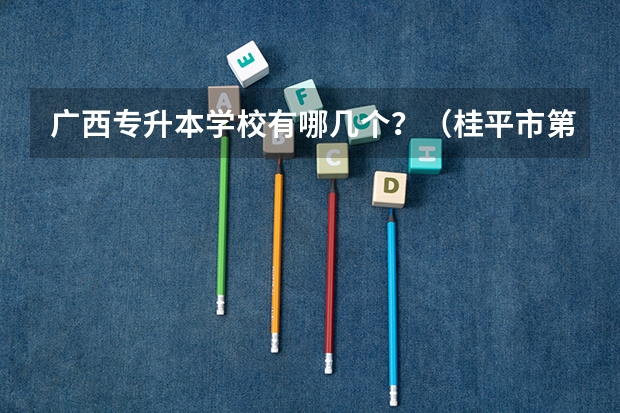 广西专升本学校有哪几个？（桂平市第一中等职业学校地址在哪电话官网网址）