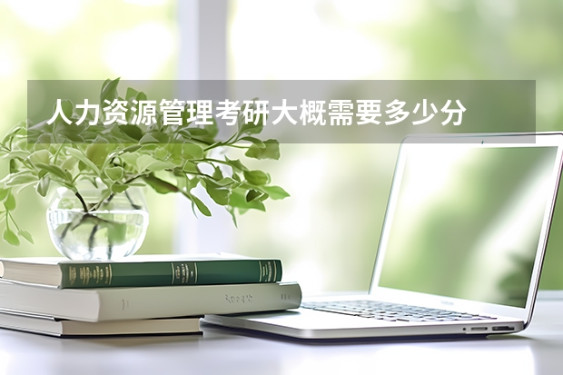 人力资源管理考研大概需要多少分