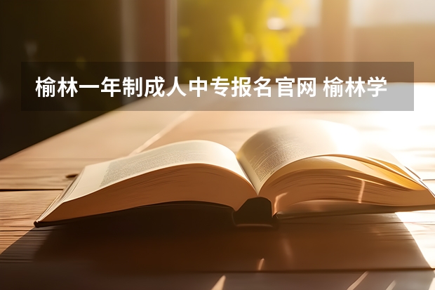 榆林一年制成人中专报名官网 榆林学院成人高考报名入口?