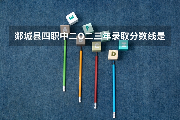 郯城县四职中二O二三年录取分数线是多少分