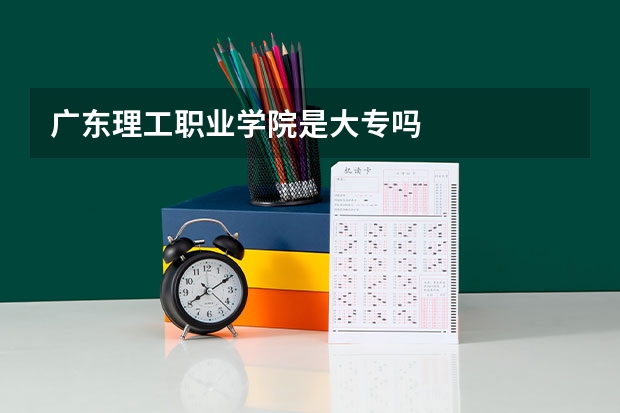 广东理工职业学院是大专吗