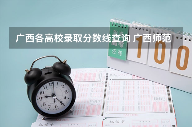 广西各高校录取分数线查询 广西师范学院和广西民族师范学院的区别