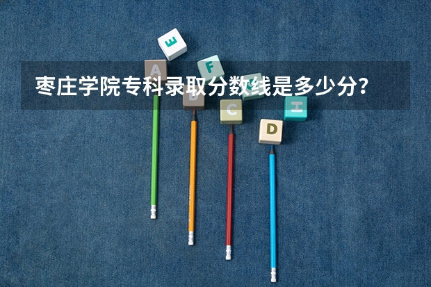 枣庄学院专科录取分数线是多少分？