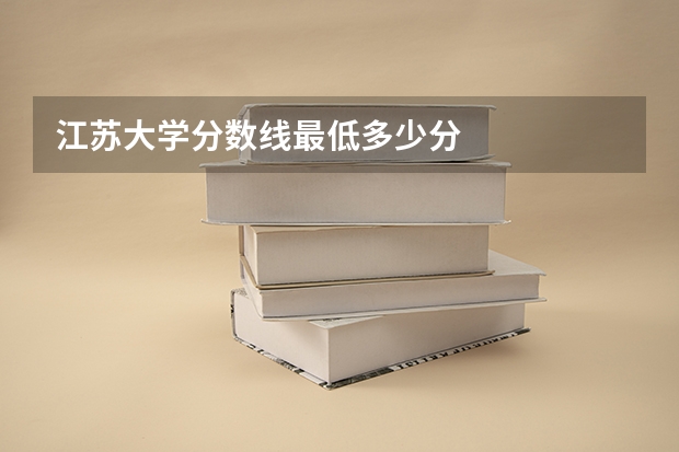 江苏大学分数线最低多少分