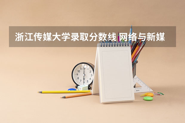 浙江传媒大学录取分数线 网络与新媒体专业录取分数线