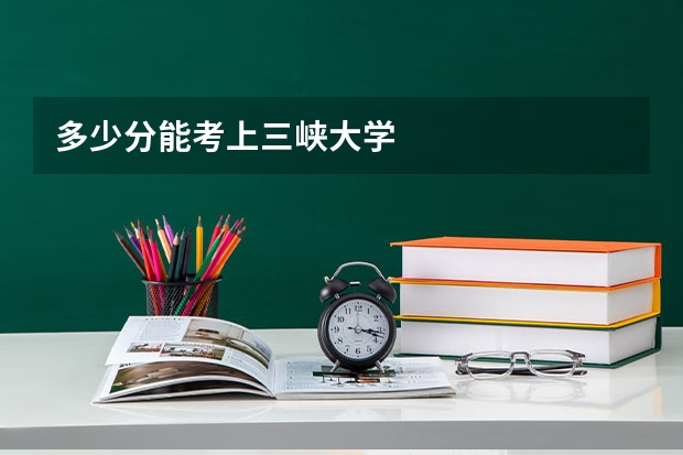 多少分能考上三峡大学