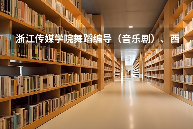 浙江传媒学院舞蹈编导（音乐剧）、西南大学育才学院、东北师范大学人文学院。各表演分数线。对浙江。（东北师范中学科技特长生分数线）