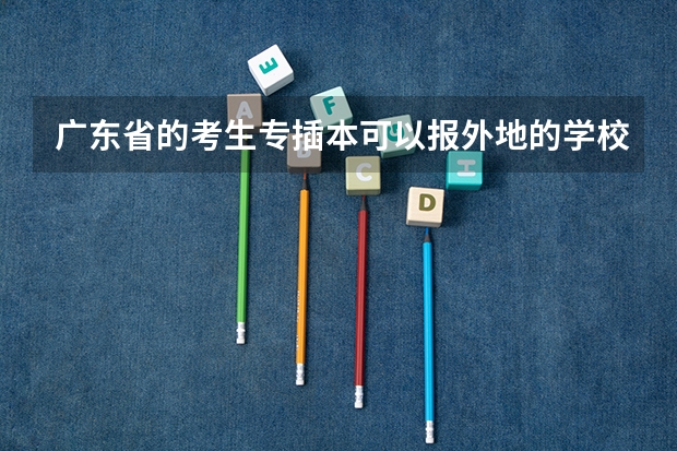 广东省的考生专插本可以报外地的学校吗