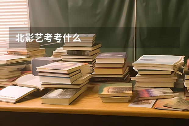 北影艺考考什么