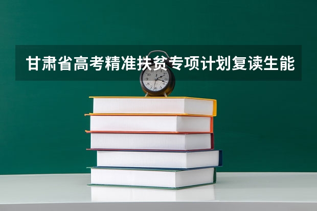 甘肃省高考精准扶贫专项计划复读生能报吗