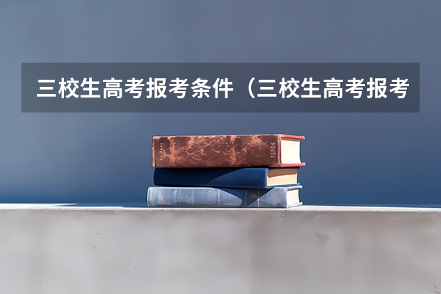 三校生高考报考条件（三校生高考报考条件）