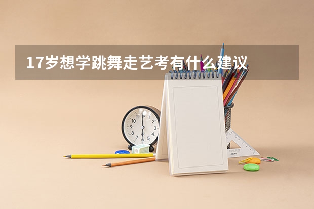 17岁想学跳舞走艺考有什么建议